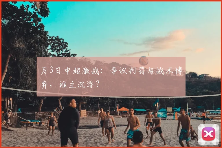 月3日中超激战:争议判罚与战术博弈,谁主沉浮?