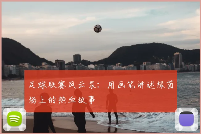足球联赛风云录：用画笔讲述绿茵场上的热血故事