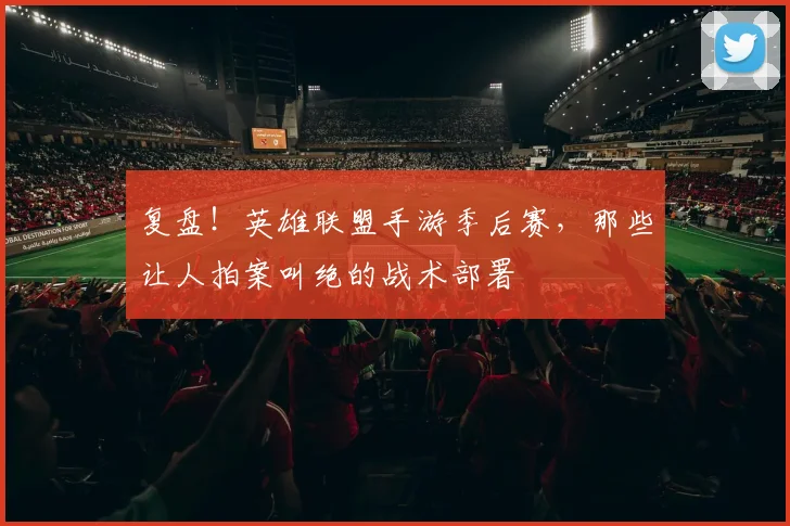 复盘!英雄联盟手游季后赛,那些让人拍案叫绝的战术部署