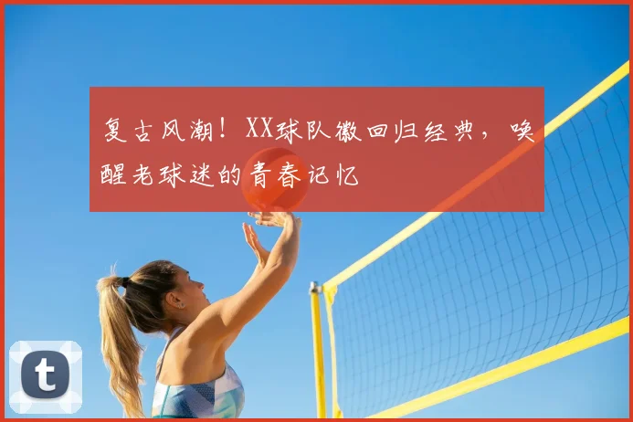 复古风潮!XX球队徽回归经典,唤醒老球迷的青春记忆