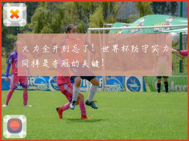 火力全开别忘了!世界杯防守实力同样是夺冠的关键!