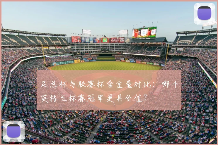 足总杯与联赛杯含金量对比:哪个英格兰杯赛冠军更具价值?