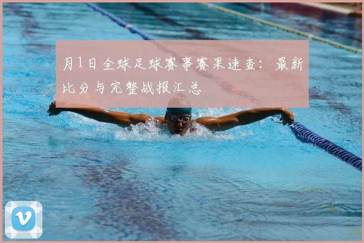 月1日全球足球赛事赛果速查:最新比分与完整战报汇总