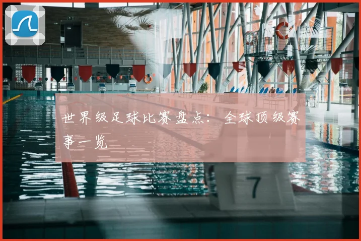 世界级足球比赛盘点:全球顶级赛事一览