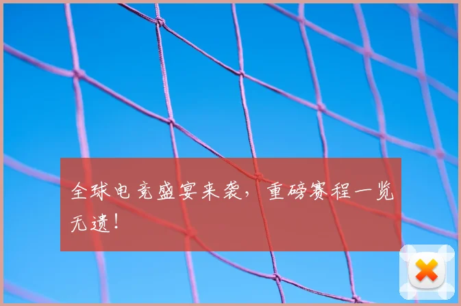 全球电竞盛宴来袭,重磅赛程一览无遗!