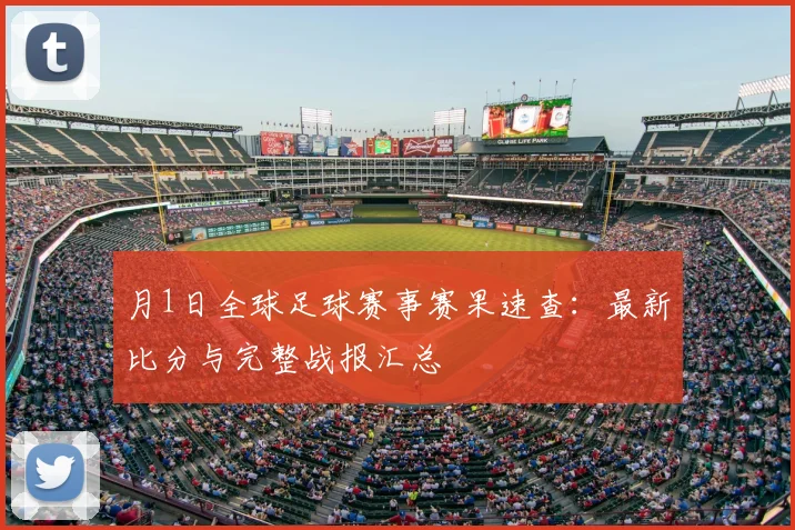 月1日全球足球赛事赛果速查:最新比分与完整战报汇总