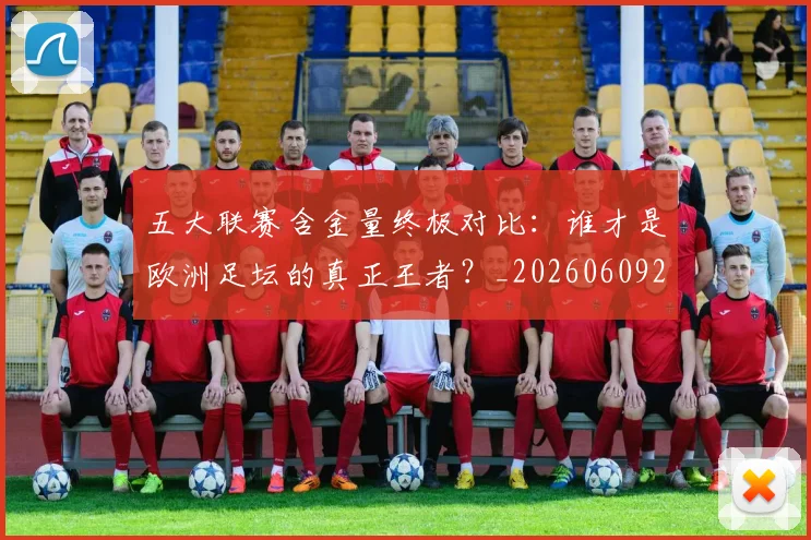 五大联赛含金量终极对比:谁才是欧洲足坛的真正王者?_20260609201536